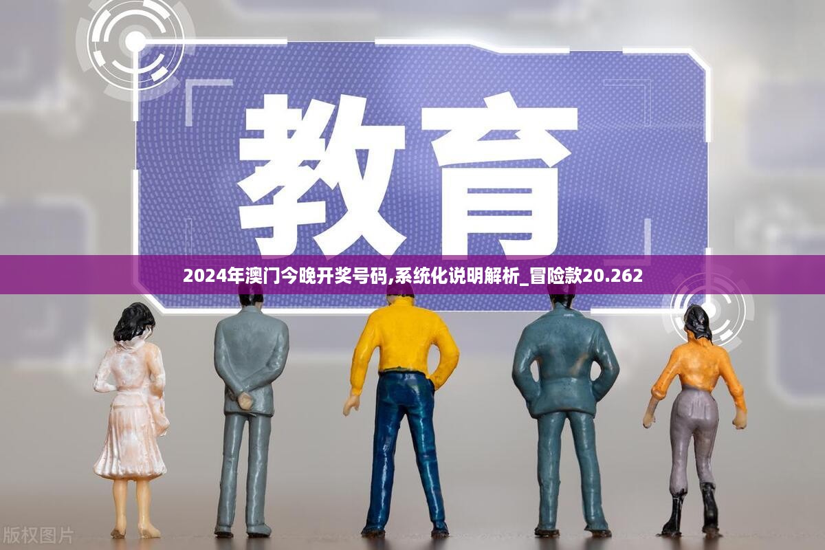 2024年澳门今晚开奖号码,系统化说明解析_冒险款20.262