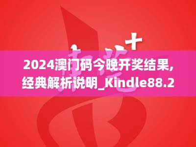 2024澳门码今晚开奖结果,经典解析说明_Kindle88.255