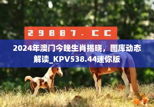 2024年澳门今晚生肖揭晓，图库动态解读_KPV538.44迷你版