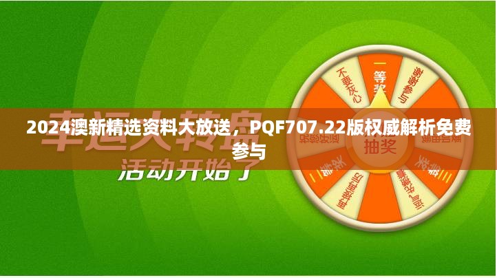 2024澳新精选资料大放送，PQF707.22版权威解析免费参与