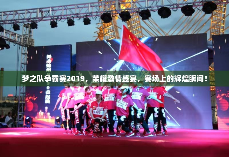 梦之队争霸赛2019，荣耀激情盛宴，赛场上的辉煌瞬间！